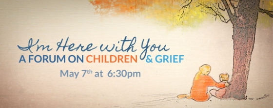 I’m Here With You: A Community Forum on Understanding Children and Grief May 7th